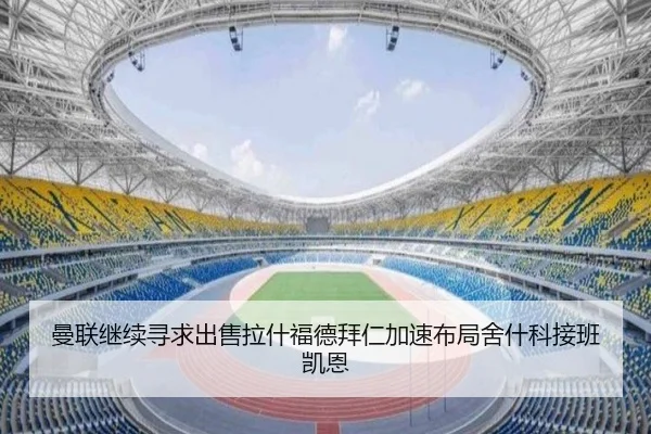 曼联继续寻求出售拉什福德拜仁加速布局舍什科接班凯恩