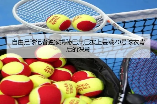 自由足球记者独家揭秘巴莱巴披上曼联20号球衣背后的深意