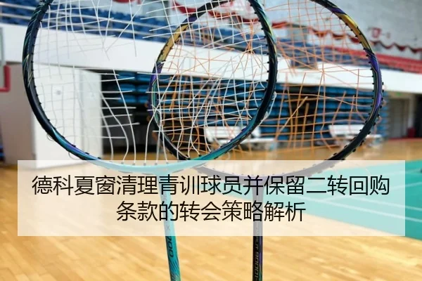 德科夏窗清理青训球员并保留二转回购条款的转会策略解析