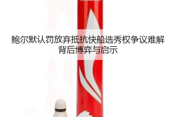 鲍尔默认罚放弃抵抗快船选秀权争议难解背后博弈与启示